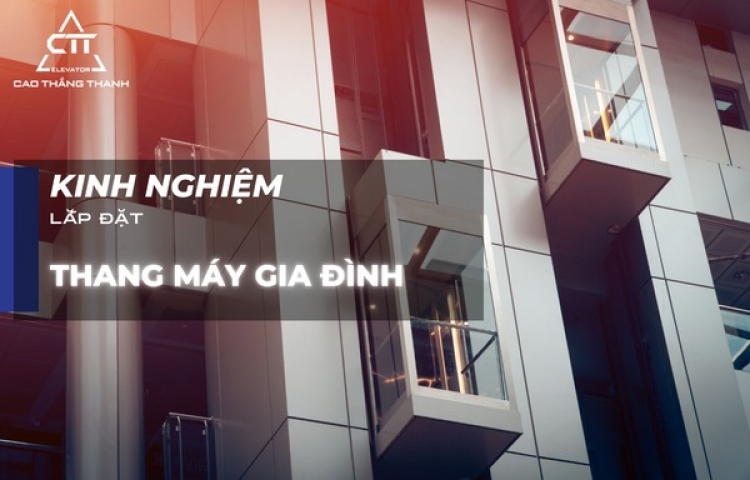 Kinh nghiệm lắp đặt thang máy gia đình và chất lượng